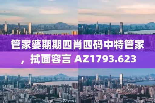 管家婆期期四肖四码中特管家，拭面容言 AZ1793.623