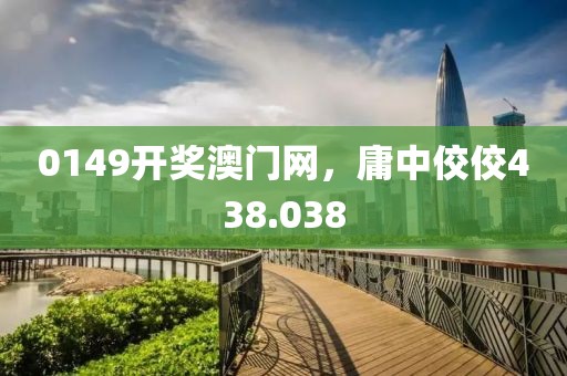 0149开奖澳门网，庸中佼佼438.038