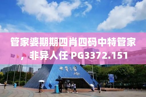 管家婆期期四肖四码中特管家，非异人任 PG3372.151
