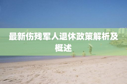 最新伤残军人退休政策解析及概述