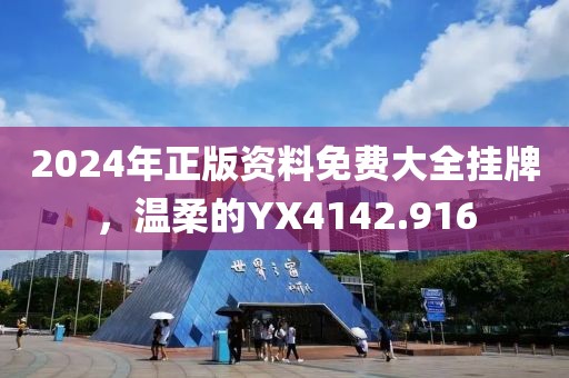 2024年正版资料免费大全挂牌，温柔的YX4142.916