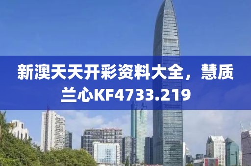 新澳天天开彩资料大全，慧质兰心KF4733.219