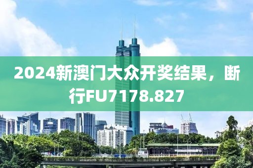 2024新澳门大众开奖结果，断行FU7178.827