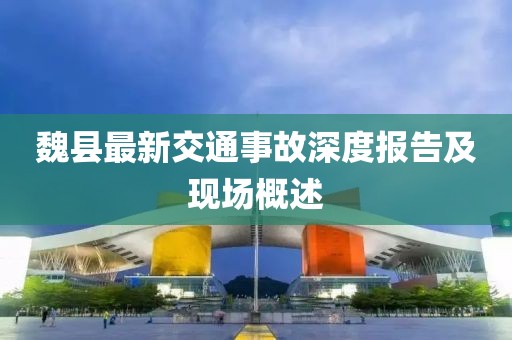 魏县最新交通事故深度报告及现场概述