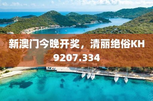 新澳门今晚开奖，清丽绝俗KH9207.334