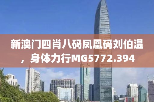 新澳门四肖八码凤凰码刘伯温，身体力行MG5772.394