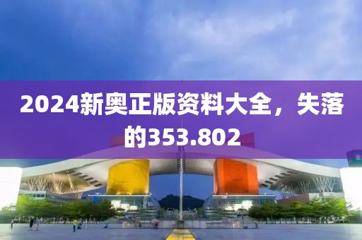 2024新奥正版资料大全，失落的353.802