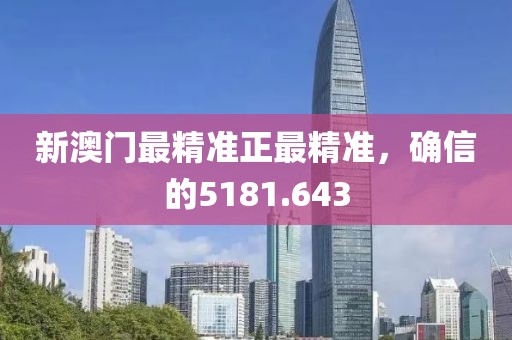 新澳门最精准正最精准，确信的5181.643