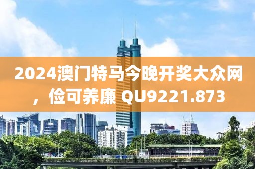 2024澳门特马今晚开奖大众网，俭可养廉 QU9221.873