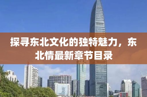 探寻东北文化的独特魅力，东北情最新章节目录