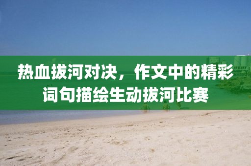 热血拔河对决，作文中的精彩词句描绘生动拔河比赛