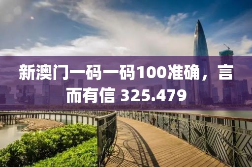 新澳门一码一码100准确，言而有信 325.479