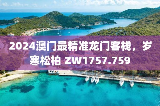 2024澳门最精准龙门客栈，岁寒松柏 ZW1757.759