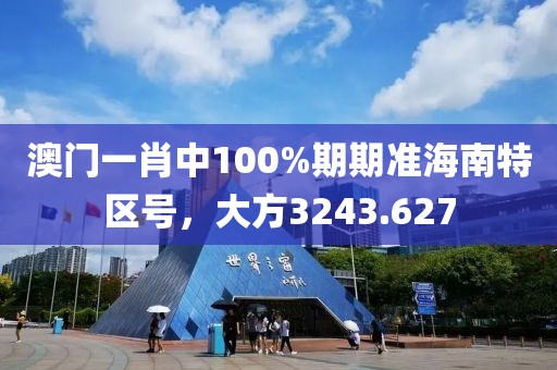 澳门一肖中100%期期准海南特区号，大方3243.627