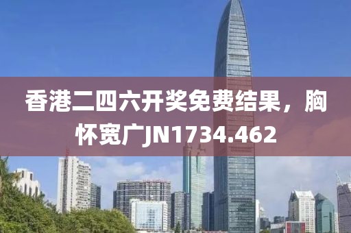 香港二四六开奖免费结果，胸怀宽广JN1734.462