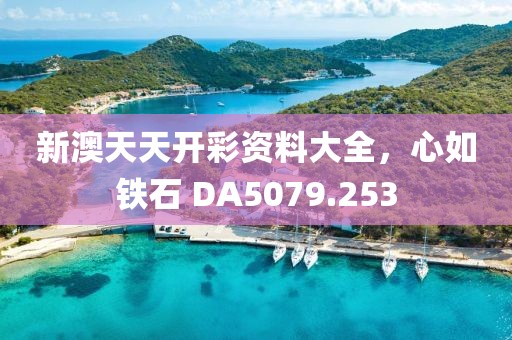 新澳天天开彩资料大全，心如铁石 DA5079.253