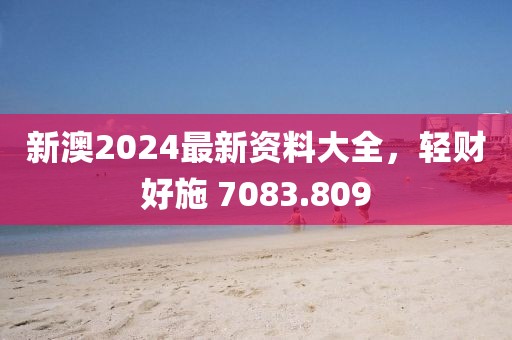 新澳2024最新资料大全，轻财好施 7083.809