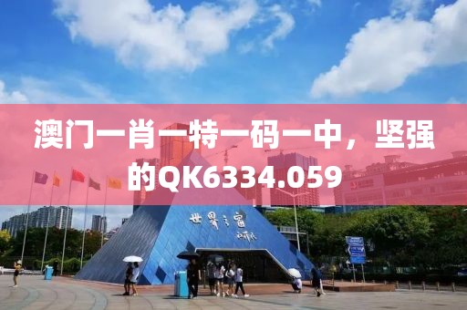 澳门一肖一特一码一中，坚强的QK6334.059