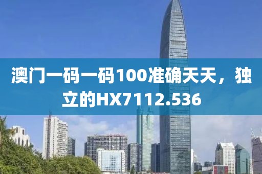 澳门一码一码100准确天天，独立的HX7112.536