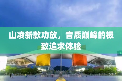 山凌新款功放，音质巅峰的极致追求体验