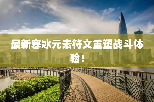 最新寒冰元素符文重塑战斗体验！