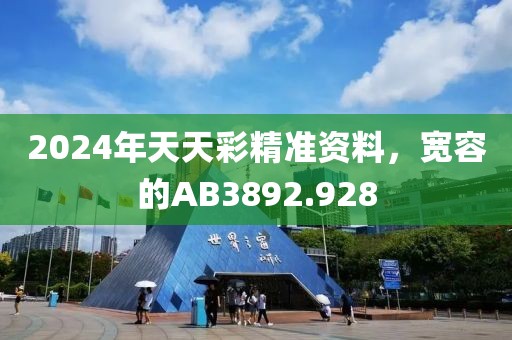2024年天天彩精准资料，宽容的AB3892.928