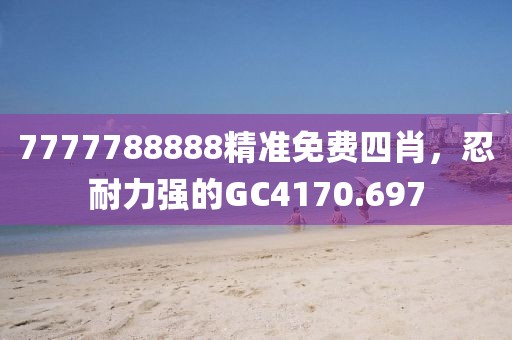 7777788888精准免费四肖，忍耐力强的GC4170.697