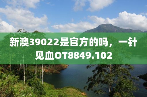 新澳39022是官方的吗，一针见血OT8849.102