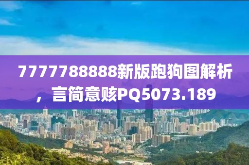 7777788888新版跑狗图解析，言简意赅PQ5073.189