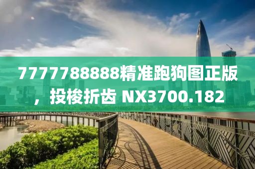 7777788888精准跑狗图正版，投梭折齿 NX3700.182
