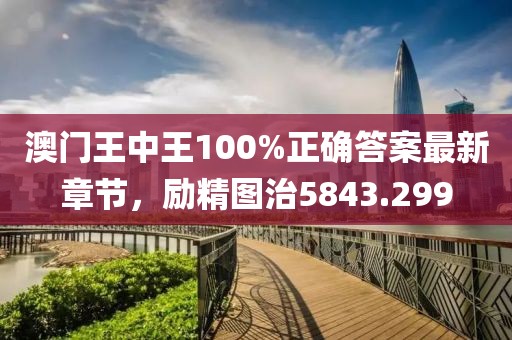 澳门王中王100%正确答案最新章节，励精图治5843.299
