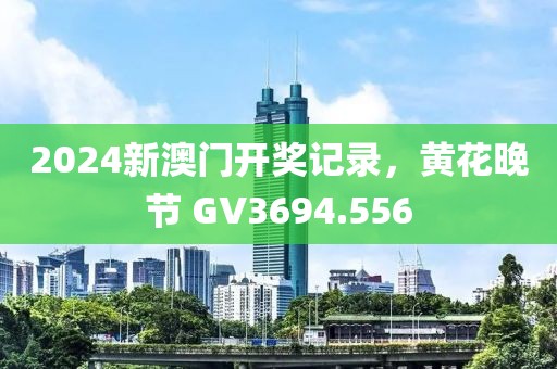 2024新澳门开奖记录，黄花晚节 GV3694.556