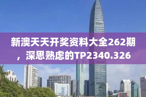 新澳天天开奖资料大全262期，深思熟虑的TP2340.326