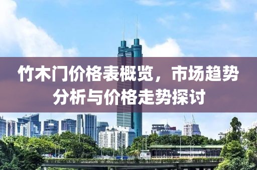 竹木门价格表概览，市场趋势分析与价格走势探讨