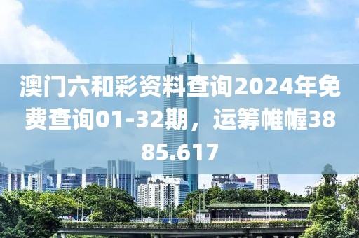 澳门六和彩资料查询2024年免费查询01-32期，运筹帷幄3885.617