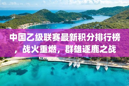 中国乙级联赛最新积分排行榜，战火重燃，群雄逐鹿之战