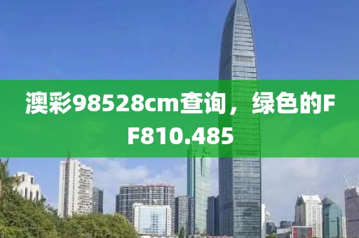 澳彩98528cm查询，绿色的FF810.485