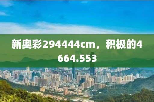 新奥彩294444cm，积极的4664.553