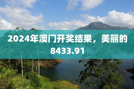 2024年澳门开奖结果，美丽的8433.91