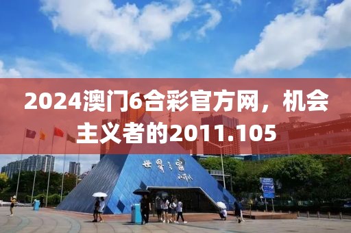 2024澳门6合彩官方网，机会主义者的2011.105