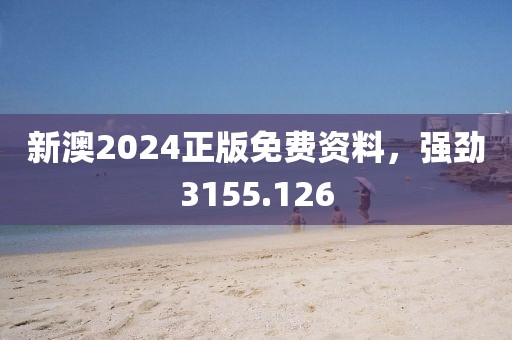 新澳2024正版免费资料，强劲3155.126