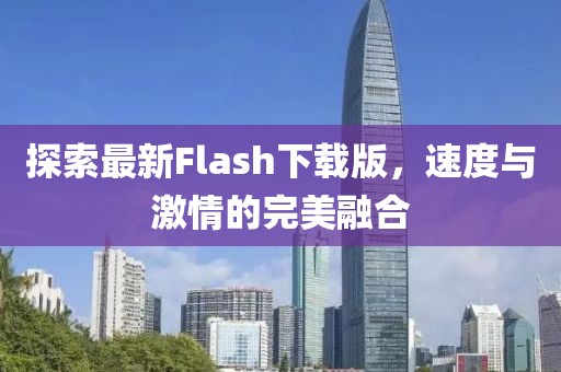 探索最新Flash下载版，速度与激情的完美融合