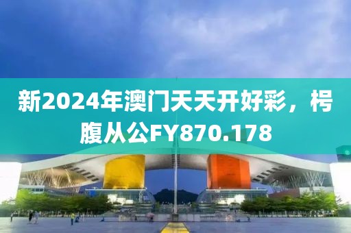新2024年澳门天天开好彩，枵腹从公FY870.178