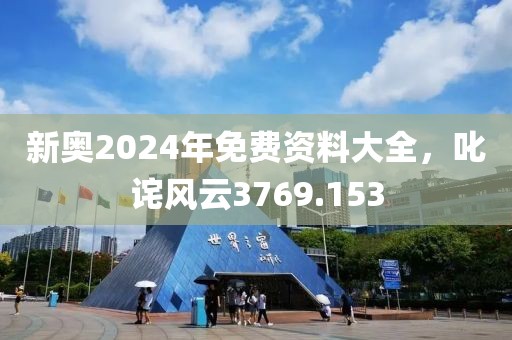 新奥2024年免费资料大全，叱诧风云3769.153