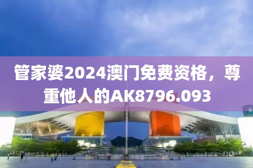管家婆2024澳门免费资格，尊重他人的AK8796.093