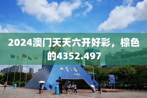 2024澳门天天六开好彩，棕色的4352.497