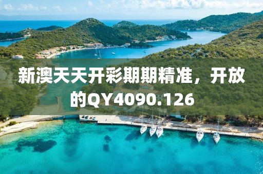 新澳天天开彩期期精准，开放的QY4090.126