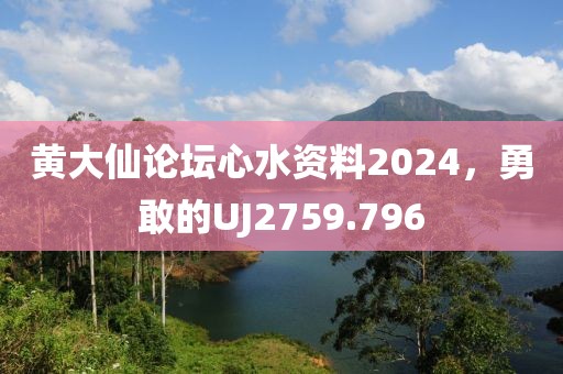 黄大仙论坛心水资料2024，勇敢的UJ2759.796