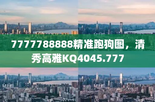 7777788888精准跑狗图，清秀高雅KQ4045.777