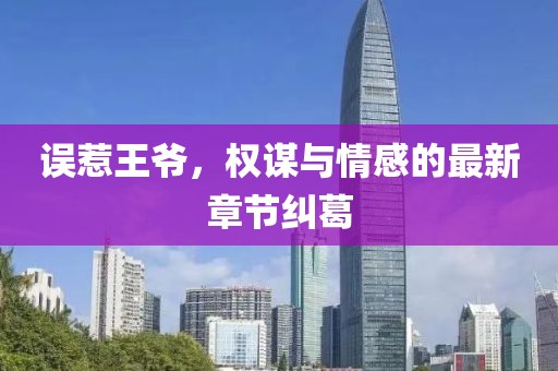误惹王爷，权谋与情感的最新章节纠葛